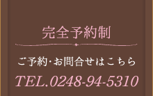 ご予約・お問合せはこちら TEL.0248-94-5310